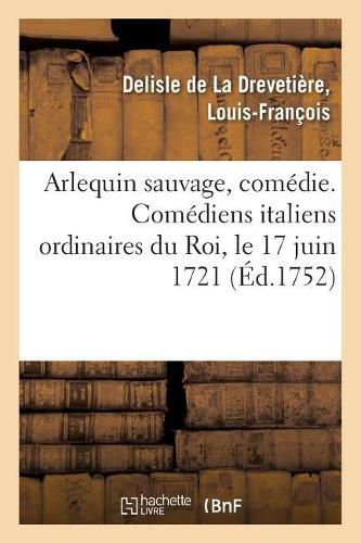 Arlequin Sauvage, Comedie. Comediens Italiens Ordinaires Du Roi, Le 17 Juin 1721