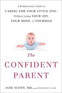 Cover image for The Confident Parent: A Pediatrician's Guide to Caring for Your Little One--Without Losing Your Joy, Your Mind, or Yourself