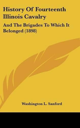 Cover image for History of Fourteenth Illinois Cavalry: And the Brigades to Which It Belonged (1898)