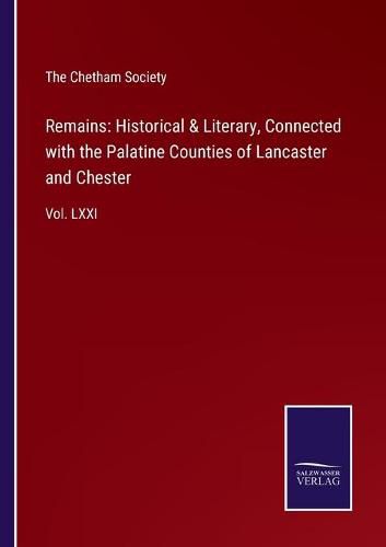 Cover image for Remains: Historical & Literary, Connected with the Palatine Counties of Lancaster and Chester: Vol. LXXI