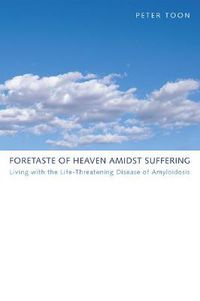 Cover image for Foretaste of Heaven Amidst Suffering: Living with the Life-Threatening Disease of Amyloidosis