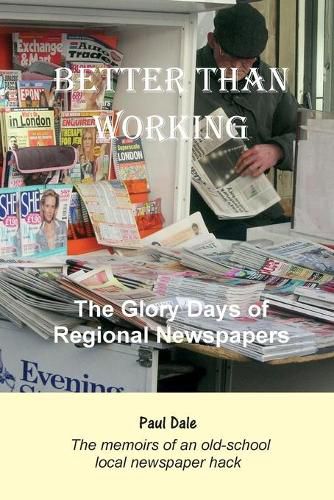 Cover image for Better Than Working: The Glory Days of Regional Newspapers