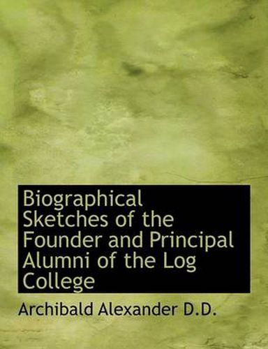 Biographical Sketches of the Founder and Principal Alumni of the Log College