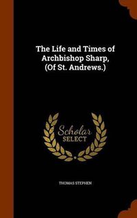 Cover image for The Life and Times of Archbishop Sharp, (of St. Andrews.)