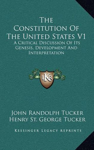 The Constitution of the United States V1: A Critical Discussion of Its Genesis, Development and Interpretation