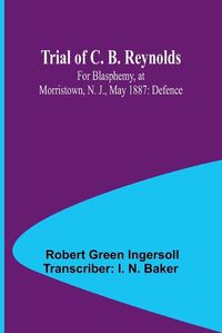 Cover image for Trial of C. B. Reynolds For Blasphemy, at Morristown, N. J., May 1887