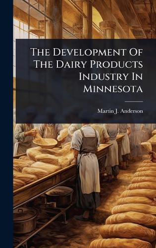 Cover image for The Development Of The Dairy Products Industry In Minnesota