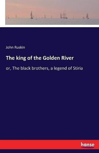 Cover image for The king of the Golden River: or, The black brothers, a legend of Stiria