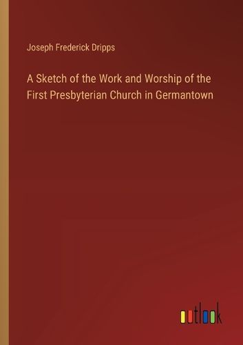 A Sketch of the Work and Worship of the First Presbyterian Church in Germantown