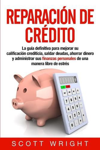 Cover image for Reparacion de credito: La guia definitiva para mejorar su calificacion crediticia, saldar deudas, ahorrar dinero y administrar sus finanzas personales de una manera libre de estres