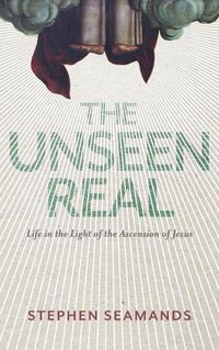 Cover image for The Unseen Real: Life in the Light of the Ascension of Jesus