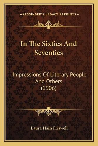 In the Sixties and Seventies in the Sixties and Seventies: Impressions of Literary People and Others (1906) Impressions of Literary People and Others (1906)