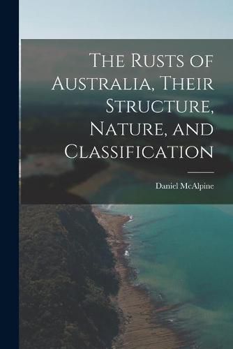 Cover image for The Rusts of Australia, Their Structure, Nature, and Classification