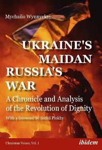 Cover image for Ukraine's Maidan, Russia's War - A Chronicle and Analysis of the Revolution of Dignity