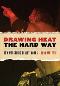 Cover image for Drawing Heat The Hard Way: How Wrestling Really Works