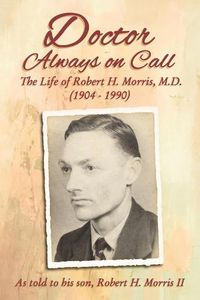 Cover image for Doctor Always On Call: The Life of Robert H. Morris, M.D. as Told to His Son, Robert H. Morris II