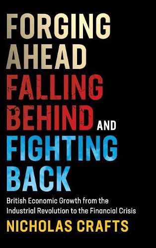 Cover image for Forging Ahead, Falling Behind and Fighting Back: British Economic Growth from the Industrial Revolution to the Financial Crisis