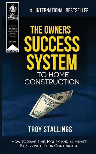 Cover image for The Owners Success System to Home Construction: How to Save Time, Money and Eleminate Stress with your Contractor