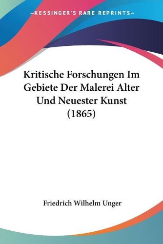 Cover image for Kritische Forschungen Im Gebiete Der Malerei Alter Und Neuester Kunst (1865)