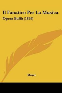 Cover image for Il Fanatico Per La Musica: Opera Buffa (1829)