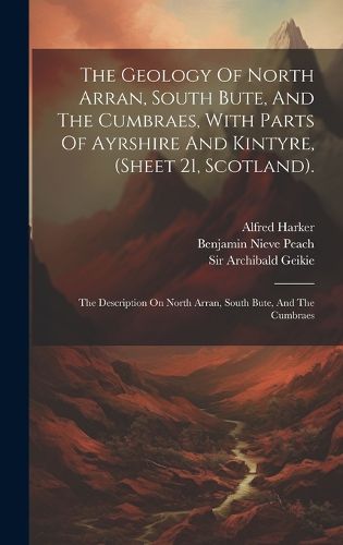 Cover image for The Geology Of North Arran, South Bute, And The Cumbraes, With Parts Of Ayrshire And Kintyre, (sheet 21, Scotland).