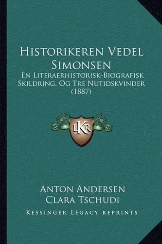 Historikeren Vedel Simonsen: En Literaerhistorisk-Biografisk Skildring, Og Tre Nutidskvinder (1887)