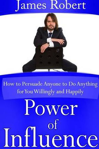 Cover image for Power of Influence: How to Persuade Anyone to Do Anything for You Willingly and Happily