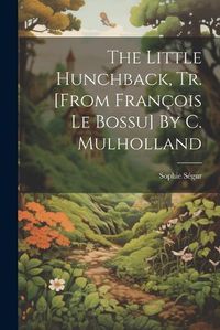 Cover image for The Little Hunchback, Tr. [from Francois Le Bossu] By C. Mulholland