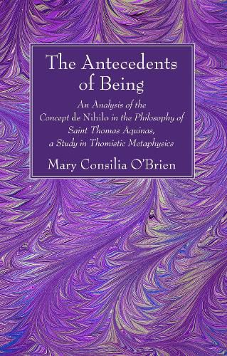 The Antecedents of Being: An Analysis of the Concept de Nihilo in the Philosophy of Saint Thomas Aquinas, a Study in Thomistic Metaphysics