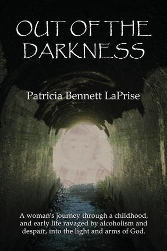 Cover image for Out of the Darkness: A woman's journey through a childhood and early life ravaged by alcoholism and despair, into the light and arms of God.