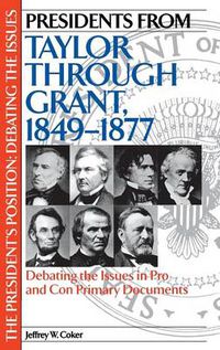 Cover image for Presidents from Taylor through Grant, 1849-1877: Debating the Issues in Pro and Con Primary Documents