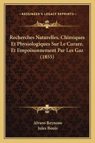 Recherches Naturelles, Chimiques Et Physiologiques Sur Le Curare, Et Empoisonnement Par Les Gaz (1855)