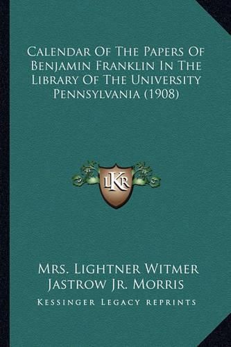 Calendar of the Papers of Benjamin Franklin in the Library of the University Pennsylvania (1908)