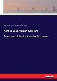 Cover image for Across East African Glaciers: An Account of the first Ascent of Kilimanjaro