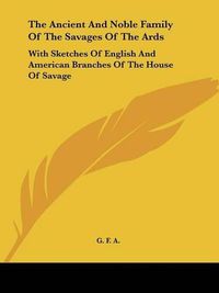 Cover image for The Ancient and Noble Family of the Savages of the ARDS: With Sketches of English and American Branches of the House of Savage