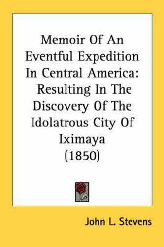 Cover image for Memoir of an Eventful Expedition in Central America: Resulting in the Discovery of the Idolatrous City of Iximaya (1850)