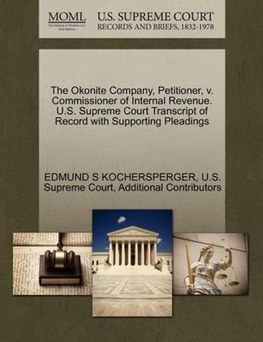 Cover image for The Okonite Company, Petitioner, V. Commissioner of Internal Revenue. U.S. Supreme Court Transcript of Record with Supporting Pleadings