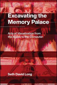 Cover image for Excavating the Memory Palace: Arts of Visualization from the Agora to the Computer
