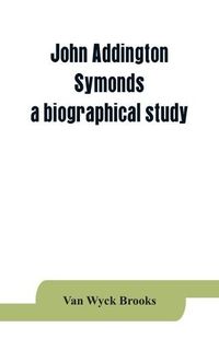 Cover image for John Addington Symonds; a biographical study