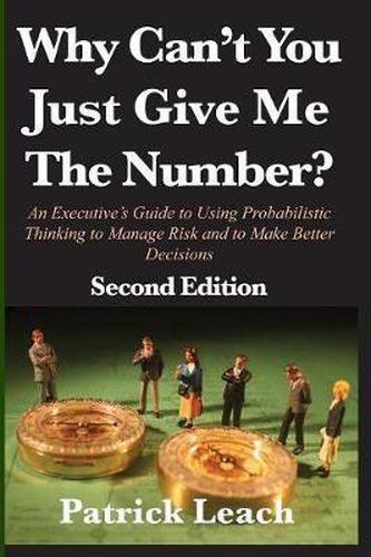 Cover image for Why Can't You Just Give Me The Number?: An Executive's Guide to Using Probabilistic Thinking to Manage Risk and to Make Better Decisions