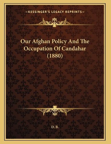 Cover image for Our Afghan Policy and the Occupation of Candahar (1880)
