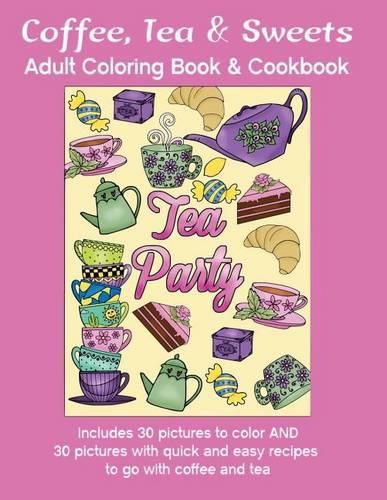 Cover image for Coffee, Tea & Sweets: Adult Coloring Book: Including 30 Recipes To Go With the Pictures to Color