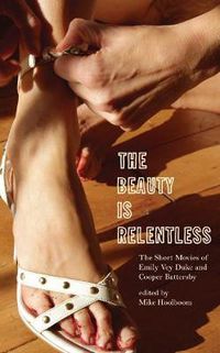 Cover image for The Beauty Is Relentless: The Short Movies of Emily Vey Duke and Cooper Battersby