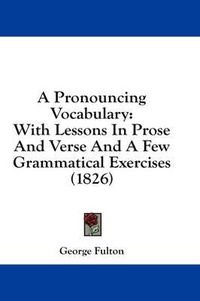 Cover image for A Pronouncing Vocabulary: With Lessons in Prose and Verse and a Few Grammatical Exercises (1826)