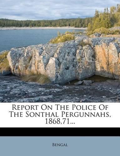 Cover image for Report on the Police of the Sonthal Pergunnahs, 1868,71...