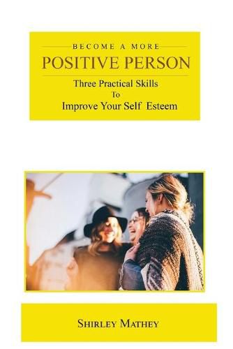 Cover image for Become a More Positive Person: Three Practical Skills to Improve Your Self Esteem