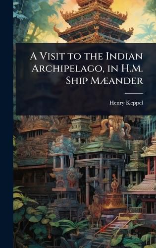 Cover image for A Visit to the Indian Archipelago, in H.M. Ship MA]ander