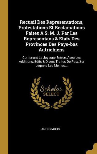 Cover image for Recueil Des Representations, Protestations Et Reclamations Faites A S. M. J. Par Les Representans & Etats Des Provinces Des Pays-bas Autrichiens