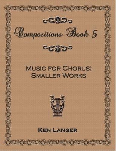 Compositions Book 5: Music for Chorus Smaller Works