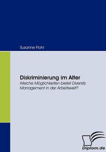 Diskriminierung im Alter: Welche Moeglichkeiten bietet Diversity Management in der Arbeitswelt?